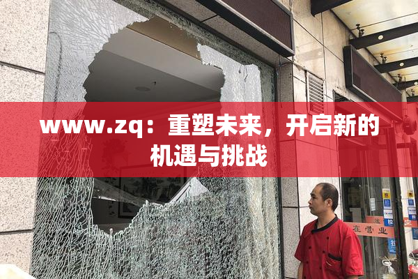 www.zq：重塑未来，开启新的机遇与挑战