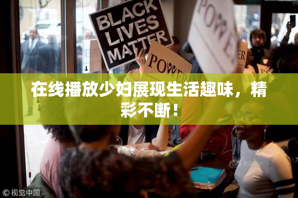 在线播放少妇展现生活趣味，精彩不断！
