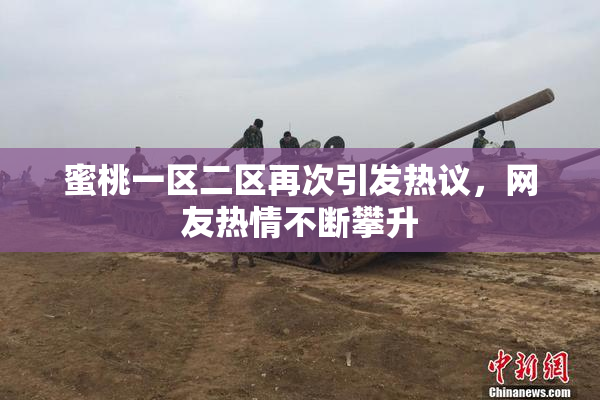 蜜桃一区二区再次引发热议，网友热情不断攀升