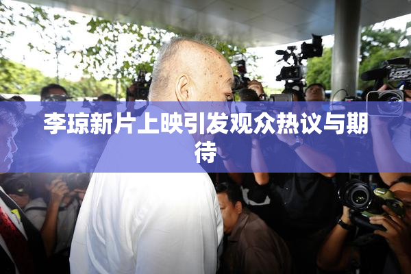 李琼新片上映引发观众热议与期待