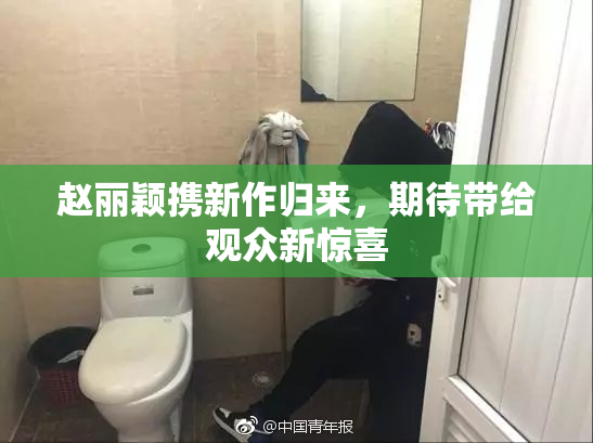 赵丽颖携新作归来，期待带给观众新惊喜