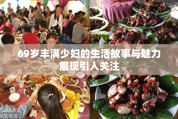 69岁丰满少妇的生活故事与魅力展现引人关注