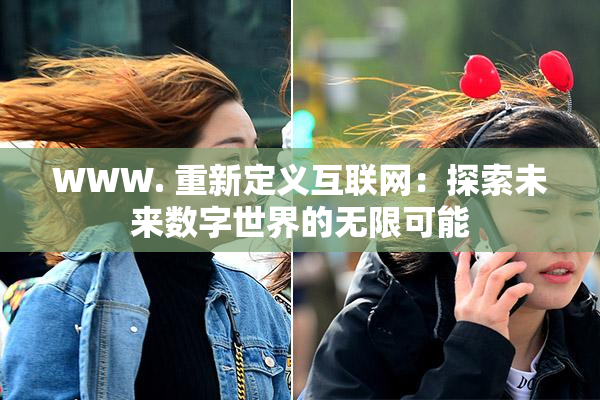 WWW. 重新定义互联网：探索未来数字世界的无限可能