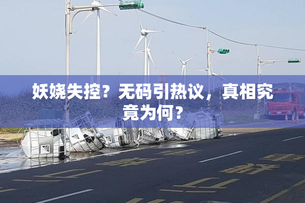 妖娆失控？无码引热议，真相究竟为何？