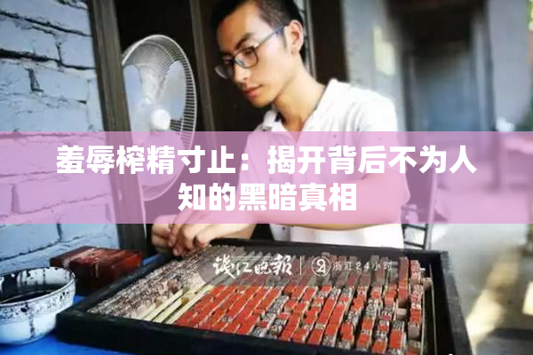 羞辱榨精寸止：揭开背后不为人知的黑暗真相