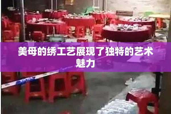 美母的绣工艺展现了独特的艺术魅力