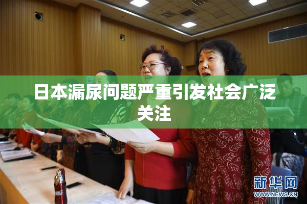 日本漏尿问题严重引发社会广泛关注