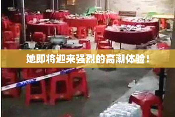 她即将迎来强烈的高潮体验！