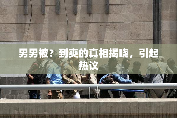 男男被？到爽的真相揭晓，引起热议