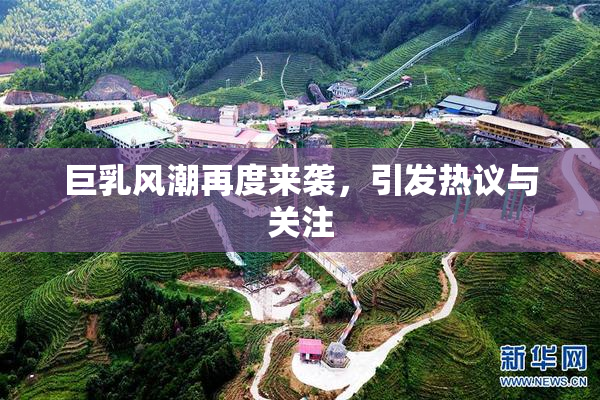 巨乳风潮再度来袭，引发热议与关注