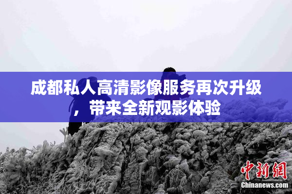 成都私人高清影像服务再次升级，带来全新观影体验