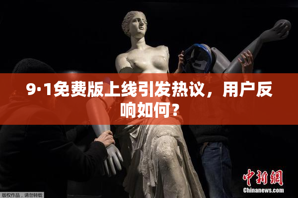 9·1免费版上线引发热议，用户反响如何？