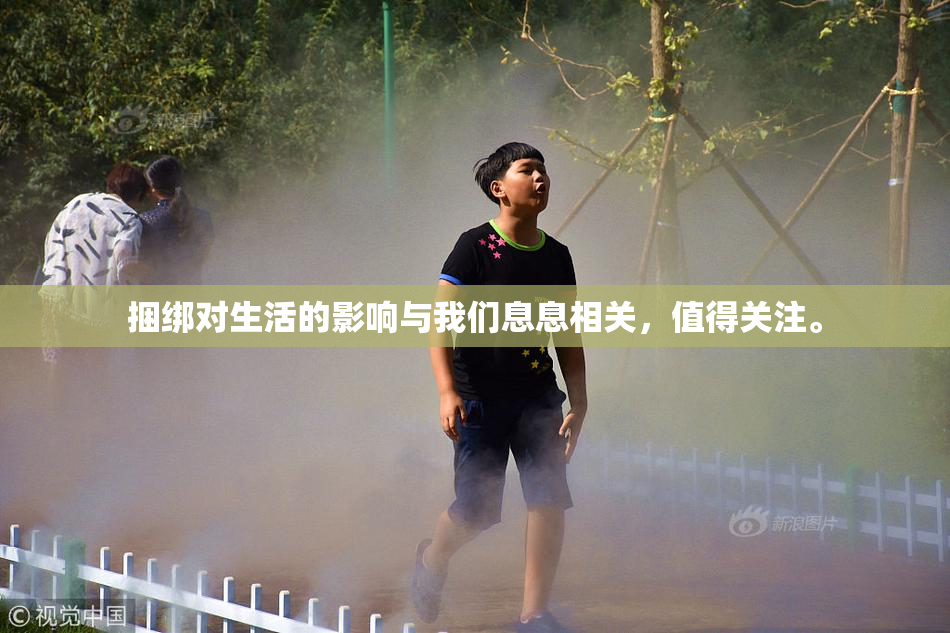捆绑对生活的影响与我们息息相关，值得关注。