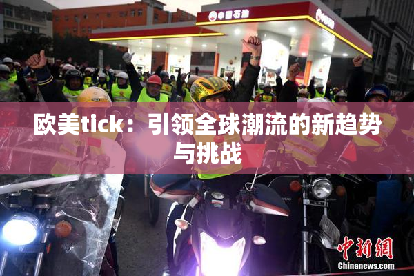 欧美tick：引领全球潮流的新趋势与挑战