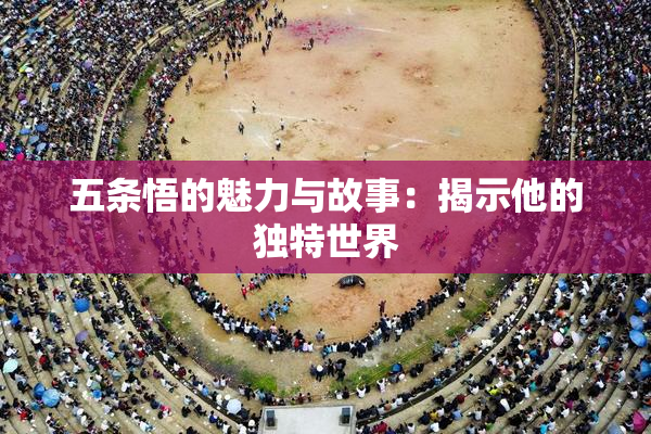 五条悟的魅力与故事：揭示他的独特世界