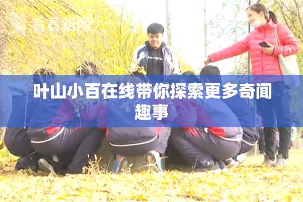 叶山小百在线带你探索更多奇闻趣事
