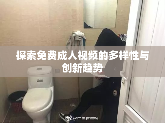 探索免费成人视频的多样性与创新趋势