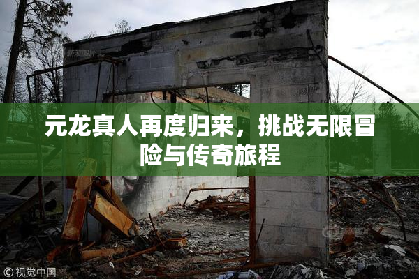 元龙真人再度归来，挑战无限冒险与传奇旅程