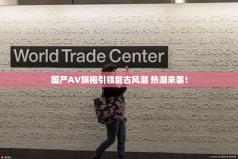国产AV旗袍引领复古风潮 热潮来袭！