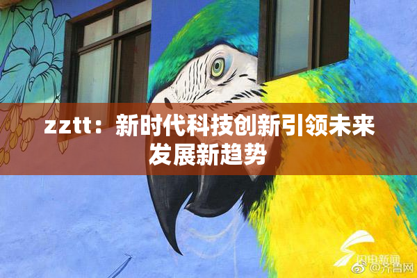 zztt：新时代科技创新引领未来发展新趋势