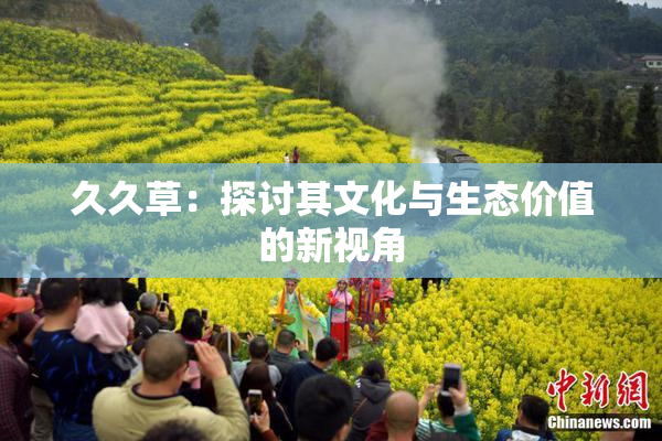 久久草：探讨其文化与生态价值的新视角