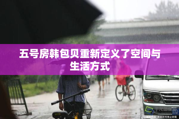 五号房韩包贝重新定义了空间与生活方式
