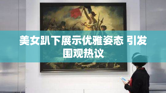 美女趴下展示优雅姿态 引发围观热议