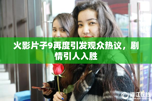火影片子9再度引发观众热议，剧情引人入胜
