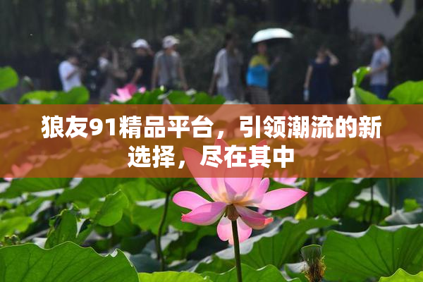 狼友91精品平台，引领潮流的新选择，尽在其中