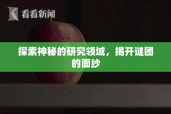 探索神秘的研究领域，揭开谜团的面纱