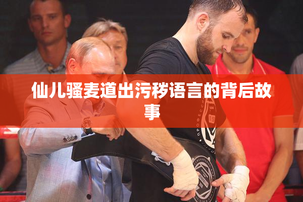 仙儿骚麦道出污秽语言的背后故事