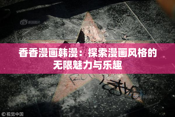 香香漫画韩漫：探索漫画风格的无限魅力与乐趣