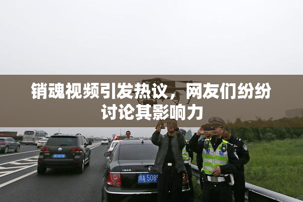 销魂视频引发热议，网友们纷纷讨论其影响力