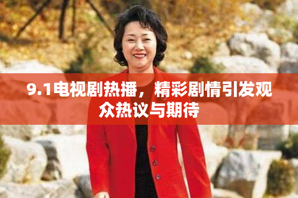 9.1电视剧热播，精彩剧情引发观众热议与期待