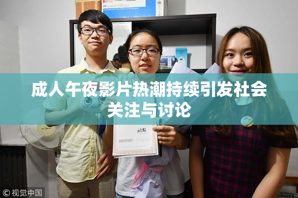 成人午夜影片热潮持续引发社会关注与讨论
