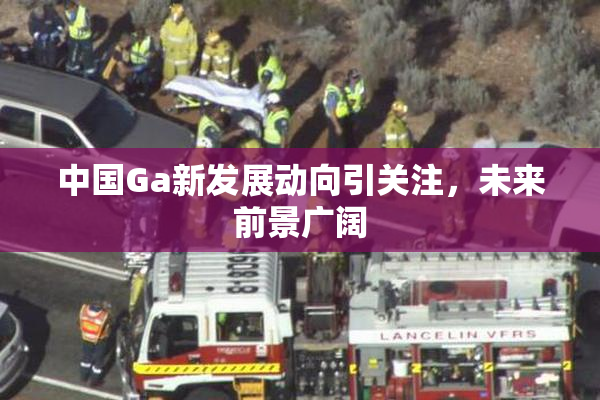 中国Ga新发展动向引关注，未来前景广阔