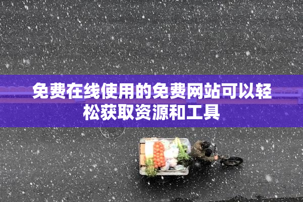 免费在线使用的免费网站可以轻松获取资源和工具