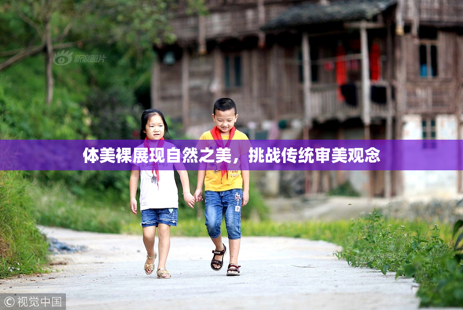体美裸展现自然之美，挑战传统审美观念