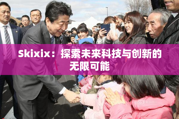 Skixix：探索未来科技与创新的无限可能