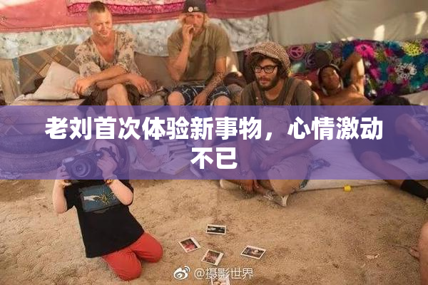 老刘首次体验新事物，心情激动不已