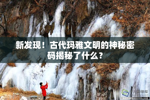 新发现！古代玛雅文明的神秘密码揭秘了什么？