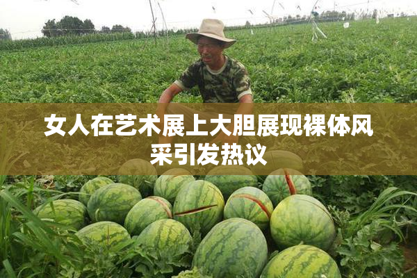 女人在艺术展上大胆展现裸体风采引发热议