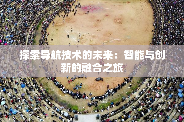 探索导航技术的未来：智能与创新的融合之旅