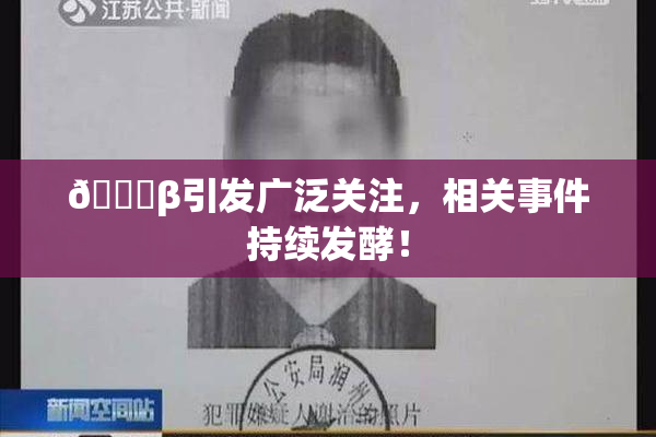 👙β引发广泛关注，相关事件持续发酵！