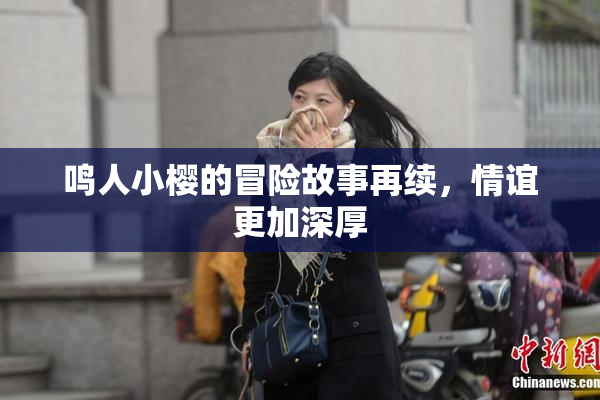 鸣人小樱的冒险故事再续，情谊更加深厚