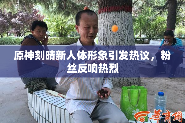 原神刻晴新人体形象引发热议，粉丝反响热烈