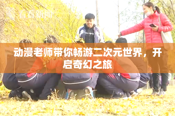 动漫老师带你畅游二次元世界，开启奇幻之旅