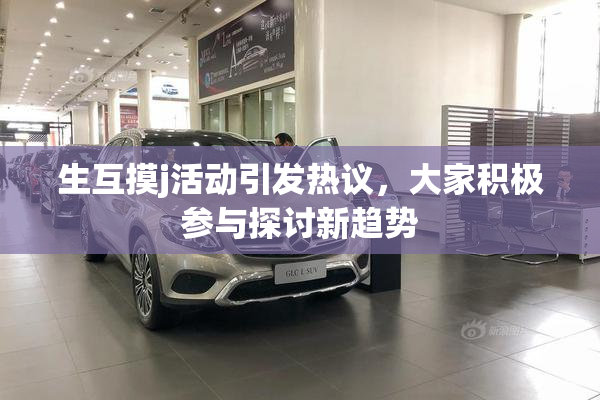 生互摸j活动引发热议，大家积极参与探讨新趋势