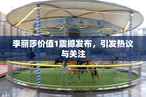 李丽莎价值1震撼发布，引发热议与关注