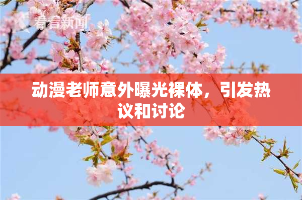 动漫老师意外曝光裸体，引发热议和讨论